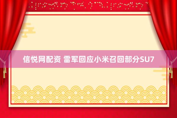 信悦网配资 雷军回应小米召回部分SU7