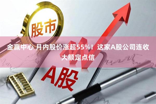 金赢中心 月内股价涨超55%！这家A股公司连收大额定点信