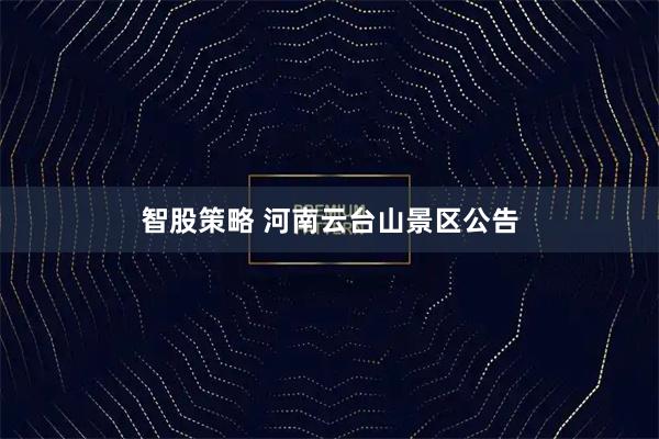 智股策略 河南云台山景区公告