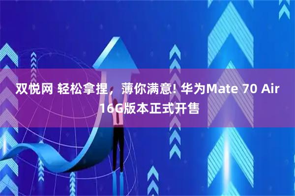 双悦网 轻松拿捏，薄你满意! 华为Mate 70 Air 16G版本正式开售