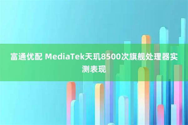 富通优配 MediaTek天玑8500次旗舰处理器实测表现