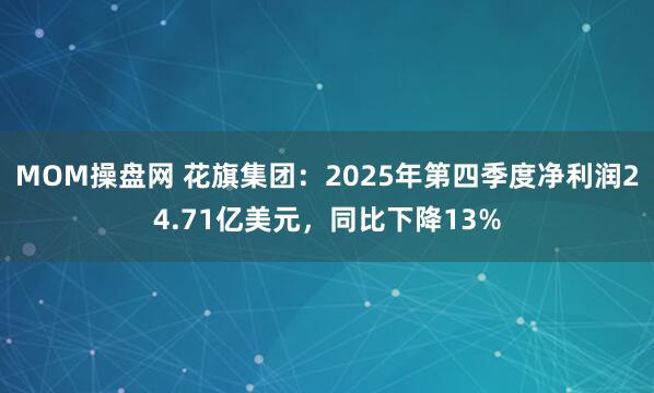 MOM操盘网 花旗集团：2025年第四季度净利润24.71亿美元，同比下降13%