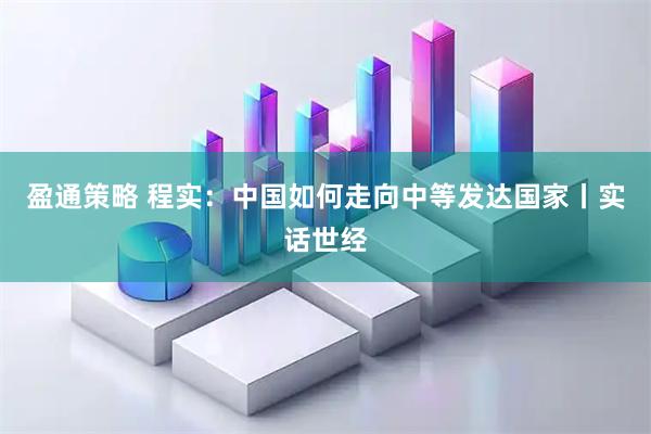 盈通策略 程实：中国如何走向中等发达国家丨实话世经
