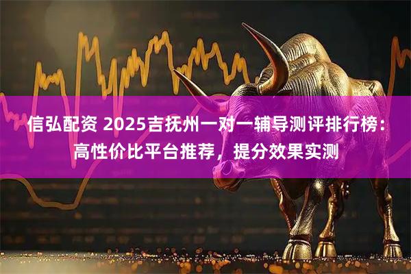 信弘配资 2025吉抚州一对一辅导测评排行榜：高性价比平台推荐，提分效果实测