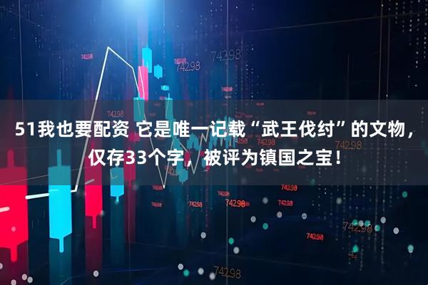 51我也要配资 它是唯一记载“武王伐纣”的文物，仅存33个字，被评为镇国之宝！